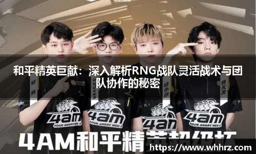 和平精英巨献：深入解析RNG战队灵活战术与团队协作的秘密