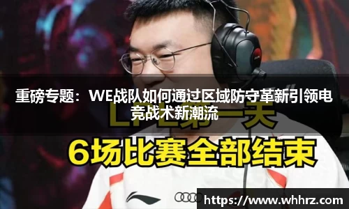 重磅专题：WE战队如何通过区域防守革新引领电竞战术新潮流