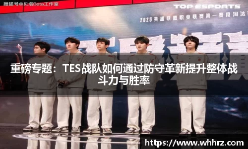 重磅专题：TES战队如何通过防守革新提升整体战斗力与胜率