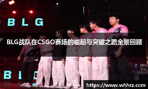 BLG战队在CSGO赛场的崛起与突破之路全景回顾