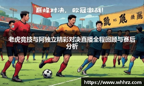 老虎竞技与阿独立精彩对决直播全程回顾与赛后分析
