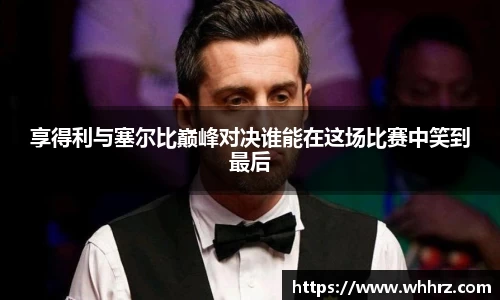 享得利与塞尔比巅峰对决谁能在这场比赛中笑到最后