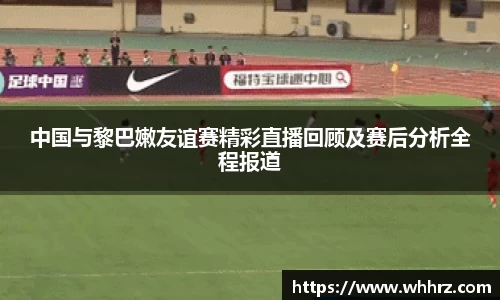 中国与黎巴嫩友谊赛精彩直播回顾及赛后分析全程报道