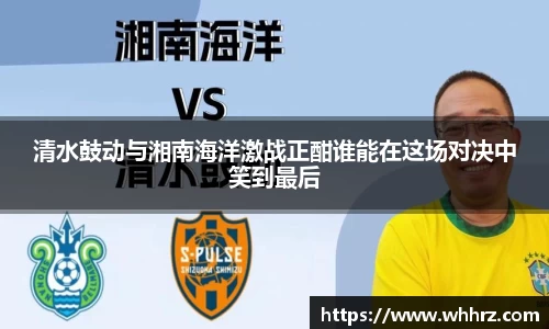 清水鼓动与湘南海洋激战正酣谁能在这场对决中笑到最后
